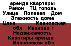 аренда квартиры › Район ­ ТЦ тополь › Улица ­ Полевая › Дом ­ 1 › Этажность дома ­ 1 › Цена ­ 9 000 - Ивановская обл., Иваново г. Недвижимость » Квартиры аренда   . Ивановская обл.